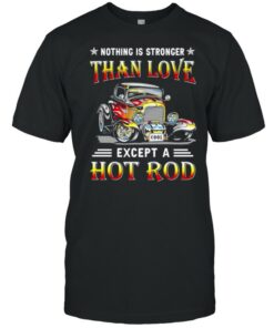 Nothing IS Stronger Than Love Except A Hot Rod T Shirt