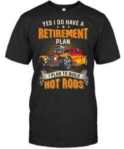 Yes I Do Have A Retirement Plan I Plan To Build Hot Rod T Shirts