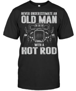 Never Underestimate An Old Man With A Hot Rod T-Shirts