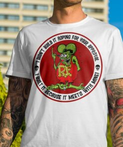 I Didn't Build It Hoping For Your Approval Rat Fink T Shirt